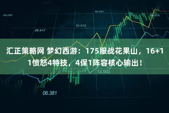 汇正策略网 梦幻西游：175服战花果山，16+11愤怒4特技，4保1阵容核心输出！