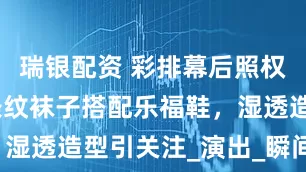 瑞银配资 彩排幕后照权志龙晒，条纹袜子搭配乐福鞋，湿透造型引关注_演出_瞬间_水和