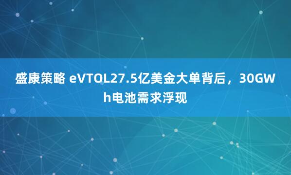 盛康策略 eVTOL27.5亿美金大单背后，30GWh电池需求浮现