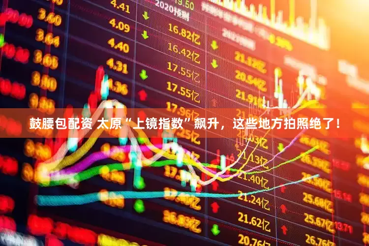 鼓腰包配资 太原“上镜指数”飙升，这些地方拍照绝了！