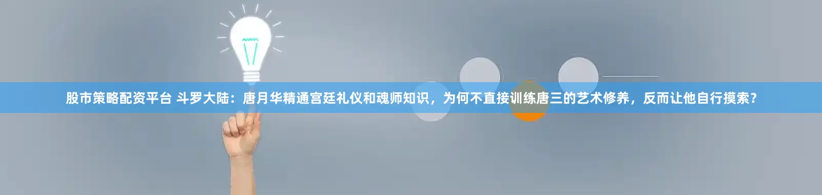 股市策略配资平台 斗罗大陆：唐月华精通宫廷礼仪和魂师知识，为何不直接训练唐三的艺术修养，反而让他自行摸索？