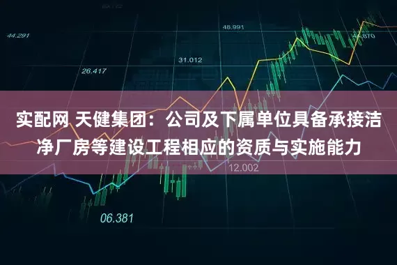 实配网 天健集团：公司及下属单位具备承接洁净厂房等建设工程相应的资质与实施能力