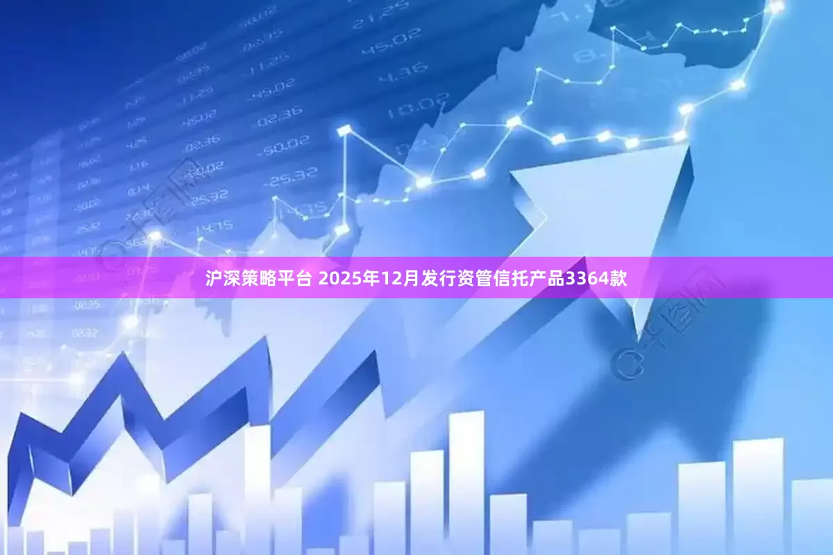 沪深策略平台 2025年12月发行资管信托产品3364款